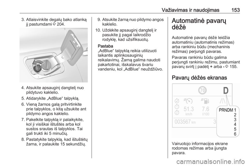 OPEL GRANDLAND X 2018.75  Savininko vadovas (in Lithuanian) Važiavimas ir naudojimas1533. Atlaisvinkite degalų bako atlankąjį pastumdami  3 204.
4. Atsukite apsauginį dangtelį nuo
pildytuvo kaklelio.
5. Atidarykite „AdBlue“ talpyklą.
6. Vieną žarn