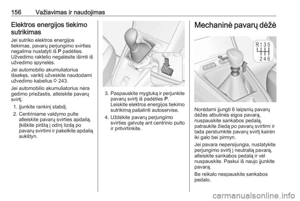 OPEL GRANDLAND X 2018.75  Savininko vadovas (in Lithuanian) 156Važiavimas ir naudojimasElektros energijos tiekimo
sutrikimas
Jei sutriko elektros energijos
tiekimas, pavarų perjungimo svirties
negalima nustatyti iš  P padėties.
Užvedimo raktelio negalėsi