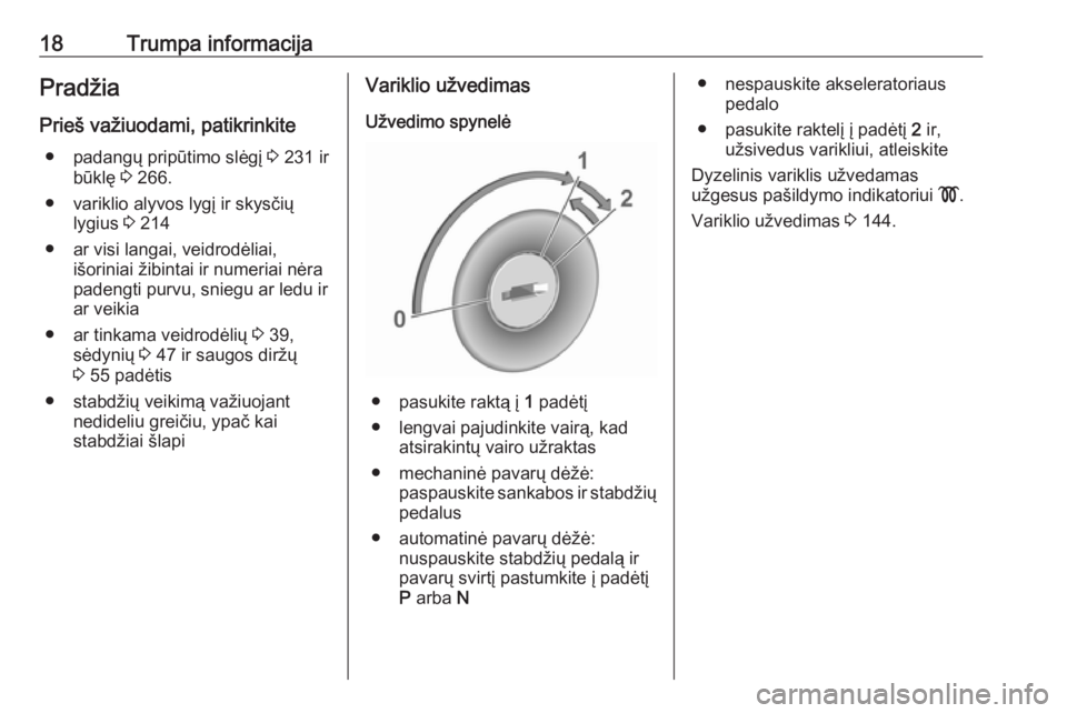 OPEL GRANDLAND X 2018.75  Savininko vadovas (in Lithuanian) 18Trumpa informacijaPradžia
Prieš važiuodami, patikrinkite ● padangų pripūtimo slėgį  3 231 ir
būklę  3 266.
● variklio alyvos lygį ir skysčių lygius  3 214
● ar visi langai, veidrod