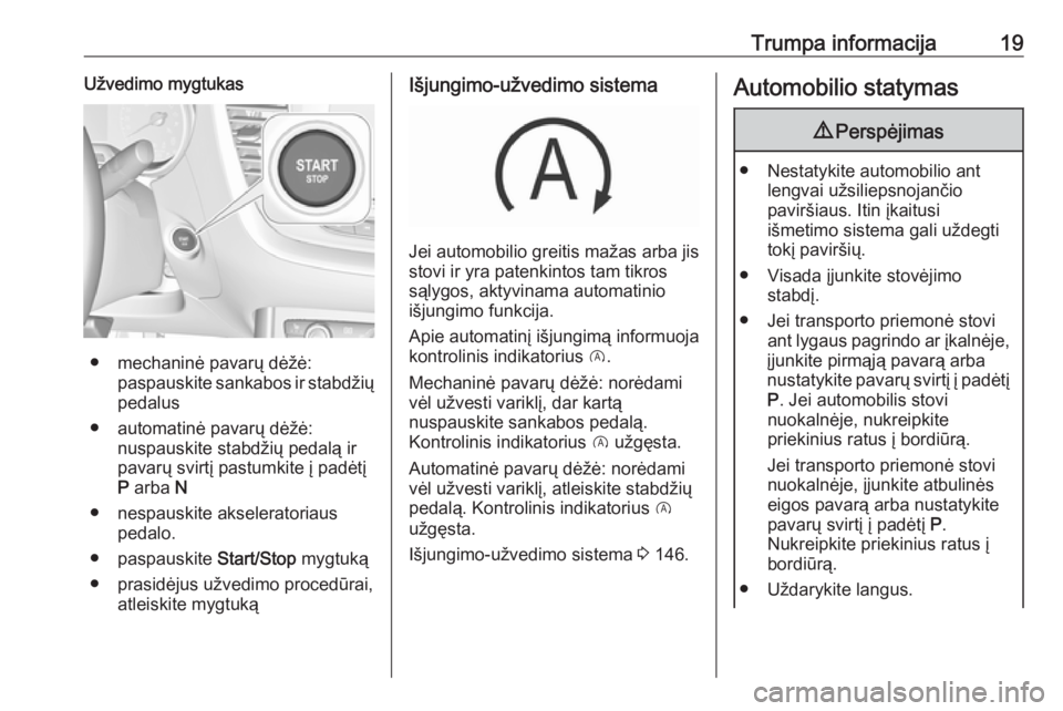 OPEL GRANDLAND X 2018.75  Savininko vadovas (in Lithuanian) Trumpa informacija19Užvedimo mygtukas
● mechaninė pavarų dėžė:paspauskite sankabos ir stabdžiųpedalus
● automatinė pavarų dėžė: nuspauskite stabdžių pedalą ir
pavarų svirtį pastu