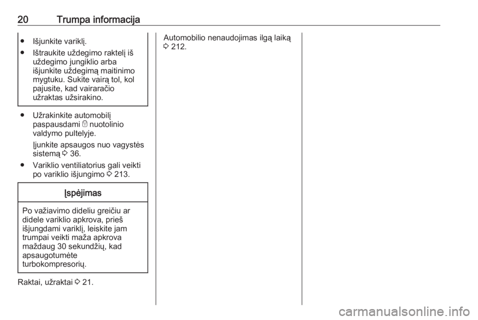 OPEL GRANDLAND X 2018.75  Savininko vadovas (in Lithuanian) 20Trumpa informacija● Išjunkite variklį.
● Ištraukite uždegimo raktelį iš uždegimo jungiklio arba
išjunkite uždegimą maitinimo
mygtuku. Sukite vairą tol, kol
pajusite, kad vairaračio
u