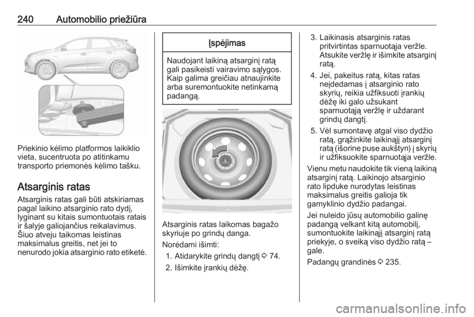OPEL GRANDLAND X 2018.75  Savininko vadovas (in Lithuanian) 240Automobilio priežiūra
Priekinio kėlimo platformos laikiklio
vieta, sucentruota po atitinkamu
transporto priemonės kėlimo tašku.
Atsarginis ratas
Atsarginis ratas gali būti atskiriamas
pagal 