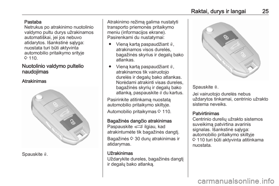 OPEL GRANDLAND X 2018.75  Savininko vadovas (in Lithuanian) Raktai, durys ir langai25Pastaba
Netrukus po atrakinimo nuotolinio
valdymo pultu durys užrakinamos automatiškai, jei jos nebuvo
atidarytos. Išankstinė sąlyga:
nuostata turi būti aktyvinta
automo