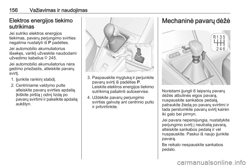 OPEL GRANDLAND X 2019  Savininko vadovas (in Lithuanian) 156Važiavimas ir naudojimasElektros energijos tiekimo
sutrikimas
Jei sutriko elektros energijos
tiekimas, pavarų perjungimo svirties
negalima nustatyti iš  P padėties.
Jei automobilio akumuliatori