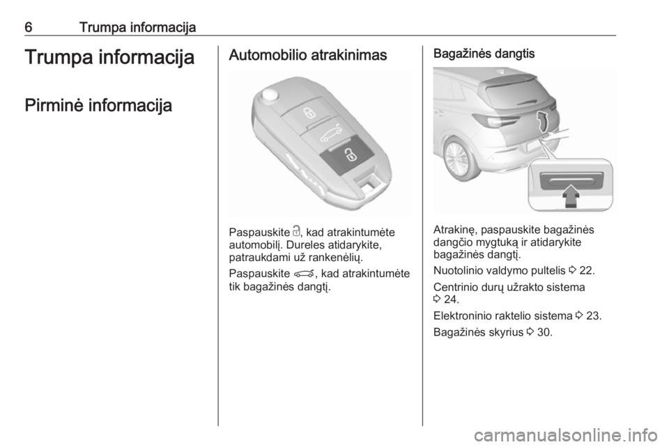OPEL GRANDLAND X 2019.75  Savininko vadovas (in Lithuanian) 6Trumpa informacijaTrumpa informacijaPirminė informacijaAutomobilio atrakinimas
Paspauskite  c
, kad atrakintumėte
automobilį. Dureles atidarykite,
patraukdami už rankenėlių.
Paspauskite  P, kad