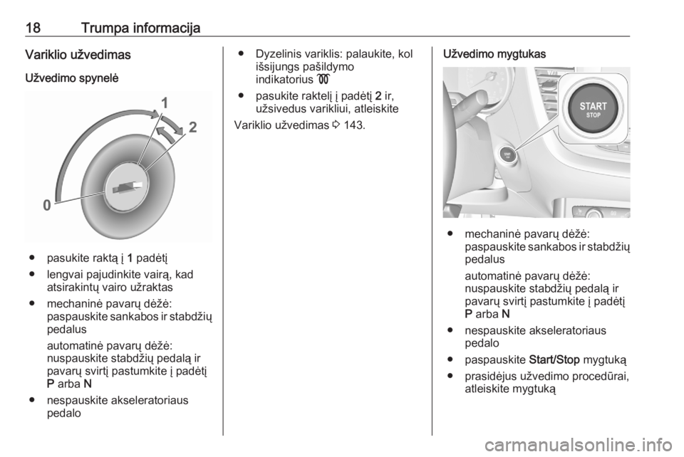 OPEL GRANDLAND X 2020  Savininko vadovas (in Lithuanian) 18Trumpa informacijaVariklio užvedimasUžvedimo spynelė
● pasukite raktą į  1 padėtį
● lengvai pajudinkite vairą, kad atsirakintų vairo užraktas
● mechaninė pavarų dėžė: paspauskit
