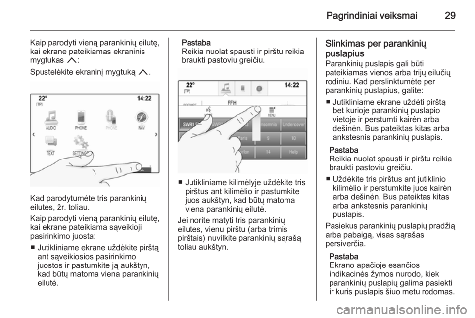 OPEL INSIGNIA 2014  Informacijos ir pramogų sistemos vadovas (in Lithuanian) Pagrindiniai veiksmai29
Kaip parodyti vieną parankinių eilutę,
kai ekrane pateikiamas ekraninis
mygtukas  n:
Spustelėkite ekraninį mygtuką  n.
Kad parodytumėte tris parankinių
eilutes, žr. to