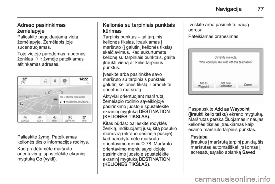 OPEL INSIGNIA 2014 Informacijos ir pramogų sistemos vadovas (in Lithuanian) Navigacija77
Adreso pasirinkimasžemėlapyje
Palieskite pageidaujamą vietą
žemėlapyje. Žemėlapis joje
sucentruojamas.
Toje vietoje parodomas raudonas
ženklas v ir žymėje pateikiamas
atitinka OPEL INSIGNIA 2014 Informacijos ir pramogų sistemos vadovas (in Lithuanian) Navigacija77
Adreso pasirinkimasžemėlapyje
Palieskite pageidaujamą vietą
žemėlapyje. Žemėlapis joje
sucentruojamas.
Toje vietoje parodomas raudonas
ženklas v ir žymėje pateikiamas
atitinka