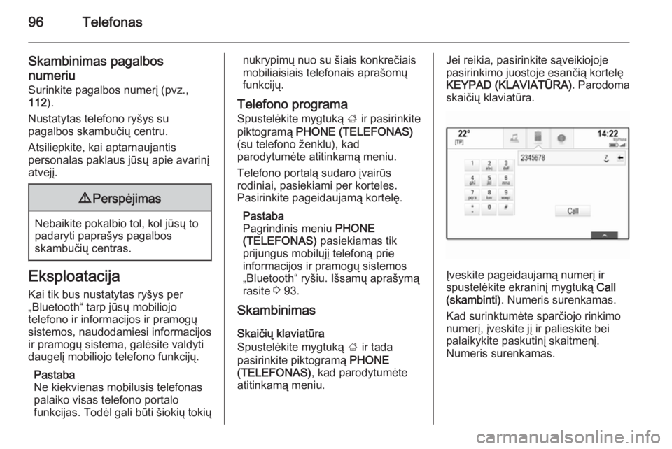 OPEL INSIGNIA 2014  Informacijos ir pramogų sistemos vadovas (in Lithuanian) 96Telefonas
Skambinimas pagalbos
numeriu
Surinkite pagalbos numerį (pvz.,
112 ).
Nustatytas telefono ryšys su
pagalbos skambučių centru.
Atsiliepkite, kai aptarnaujantis
personalas paklaus jūsų 