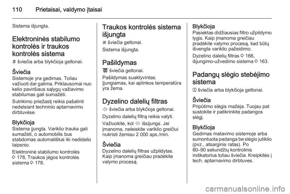 OPEL INSIGNIA 2014  Savininko vadovas (in Lithuanian) 110Prietaisai, valdymo įtaisai
Sistema išjungta.Elektroninės stabilumo
kontrolės ir traukos
kontrolės sistema
b  šviečia arba blykčioja geltonai.
Šviečia Sistemoje yra gedimas. Toliau
važiu