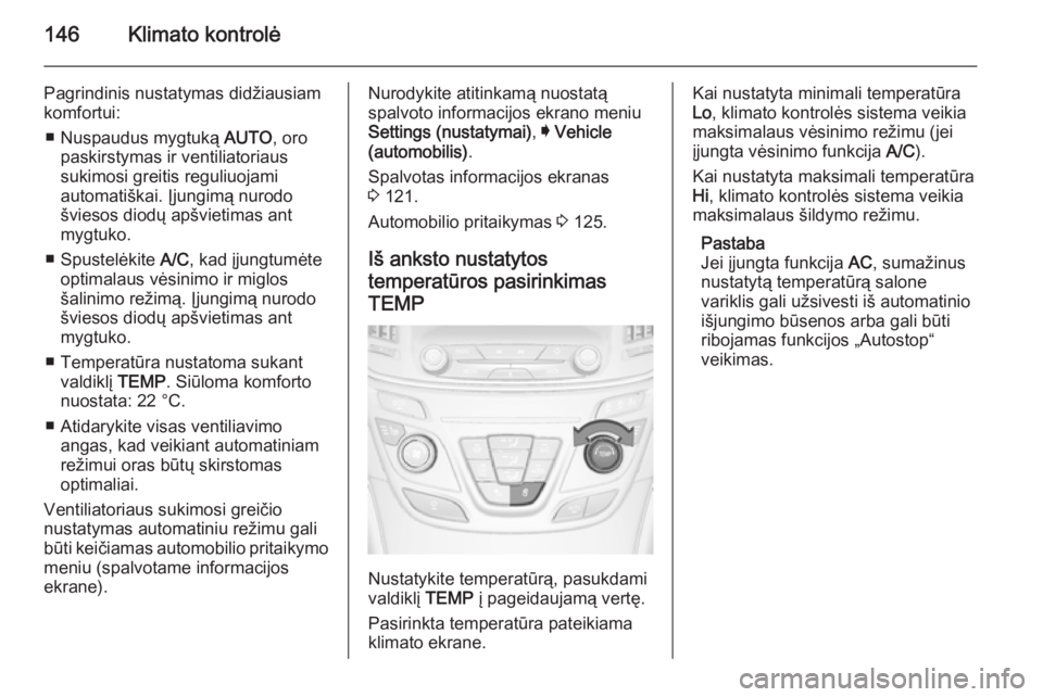 OPEL INSIGNIA 2014  Savininko vadovas (in Lithuanian) 146Klimato kontrolė
Pagrindinis nustatymas didžiausiamkomfortui:
■ Nuspaudus mygtuką  AUTO, oro
paskirstymas ir ventiliatoriaus
sukimosi greitis reguliuojami
automatiškai. Įjungimą nurodo
švi
