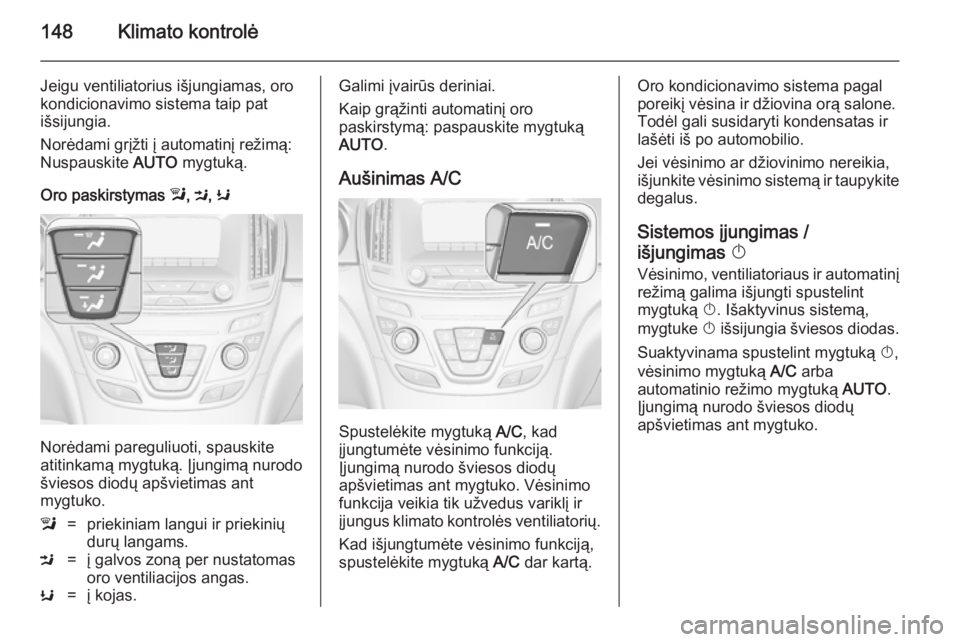 OPEL INSIGNIA 2014  Savininko vadovas (in Lithuanian) 148Klimato kontrolė
Jeigu ventiliatorius išjungiamas, oro
kondicionavimo sistema taip pat
išsijungia.
Norėdami grįžti į automatinį režimą:
Nuspauskite  AUTO mygtuką.
Oro paskirstymas  l, M 