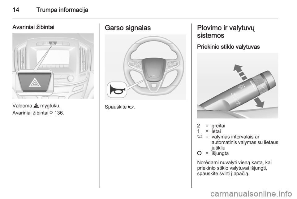 OPEL INSIGNIA 2014 Savininko vadovas (in Lithuanian) 14Trumpa informacija
Avariniai žibintai
Valdoma ¨ mygtuku.
Avariniai žibintai 3 136.
Garso signalas
Spauskite j.
Plovimo ir valytuvų
sistemos
Priekinio stiklo valytuvas2=greitai1=lėtaiP=valymas OPEL INSIGNIA 2014 Savininko vadovas (in Lithuanian) 14Trumpa informacija
Avariniai žibintai
Valdoma ¨ mygtuku.
Avariniai žibintai 3 136.
Garso signalas
Spauskite j.
Plovimo ir valytuvų
sistemos
Priekinio stiklo valytuvas2=greitai1=lėtaiP=valymas