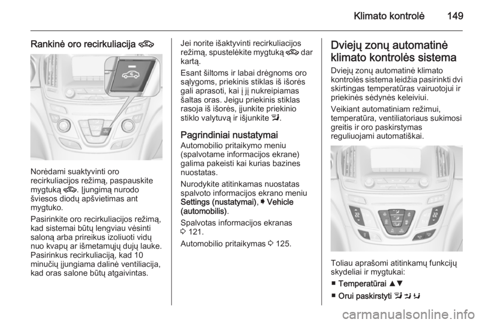 OPEL INSIGNIA 2014 Savininko vadovas (in Lithuanian) Klimato kontrolė149
Rankinė oro recirkuliacija 4
Norėdami suaktyvinti oro
recirkuliacijos režimą, paspauskite
mygtuką 4. Įjungimą nurodo
šviesos diodų apšvietimas ant
mygtuko.
Pasirinkite OPEL INSIGNIA 2014 Savininko vadovas (in Lithuanian) Klimato kontrolė149
Rankinė oro recirkuliacija 4
Norėdami suaktyvinti oro
recirkuliacijos režimą, paspauskite
mygtuką 4. Įjungimą nurodo
šviesos diodų apšvietimas ant
mygtuko.
Pasirinkite