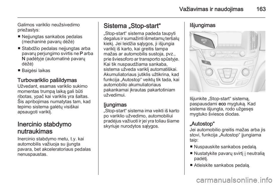 OPEL INSIGNIA 2014  Savininko vadovas (in Lithuanian) Važiavimas ir naudojimas163
Galimos variklio neužsivedimo
priežastys:
■ Neįjungtas sankabos pedalas (mechaninė pavarų dėžė)
■ Stabdžio pedalas neįjungtas arba pavarų perjungimo svirtis