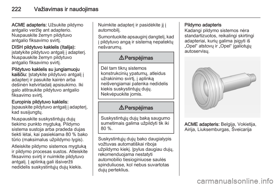 OPEL INSIGNIA 2014 Savininko vadovas (in Lithuanian) 222Važiavimas ir naudojimas
ACME adapteris: Užsukite pildymo
antgalio veržlę ant adapterio.
Nuspauskite žemyn pildytuvo
antgalio fiksavimo svirtį.
DISH pildytuvo kaklelis (Italija):
įstatykite OPEL INSIGNIA 2014 Savininko vadovas (in Lithuanian) 222Važiavimas ir naudojimas
ACME adapteris: Užsukite pildymo
antgalio veržlę ant adapterio.
Nuspauskite žemyn pildytuvo
antgalio fiksavimo svirtį.
DISH pildytuvo kaklelis (Italija):
įstatykite