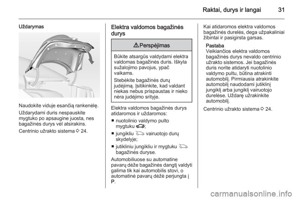 OPEL INSIGNIA 2014 Savininko vadovas (in Lithuanian) Raktai, durys ir langai31
Uždarymas
Naudokite viduje esančią rankenėlę.
Uždarydami duris nespauskite
mygtuko po apsaugine juosta, nes
bagažinės durys vėl atsirakins.
Centrinio užrakto sistem OPEL INSIGNIA 2014 Savininko vadovas (in Lithuanian) Raktai, durys ir langai31
Uždarymas
Naudokite viduje esančią rankenėlę.
Uždarydami duris nespauskite
mygtuko po apsaugine juosta, nes
bagažinės durys vėl atsirakins.
Centrinio užrakto sistem