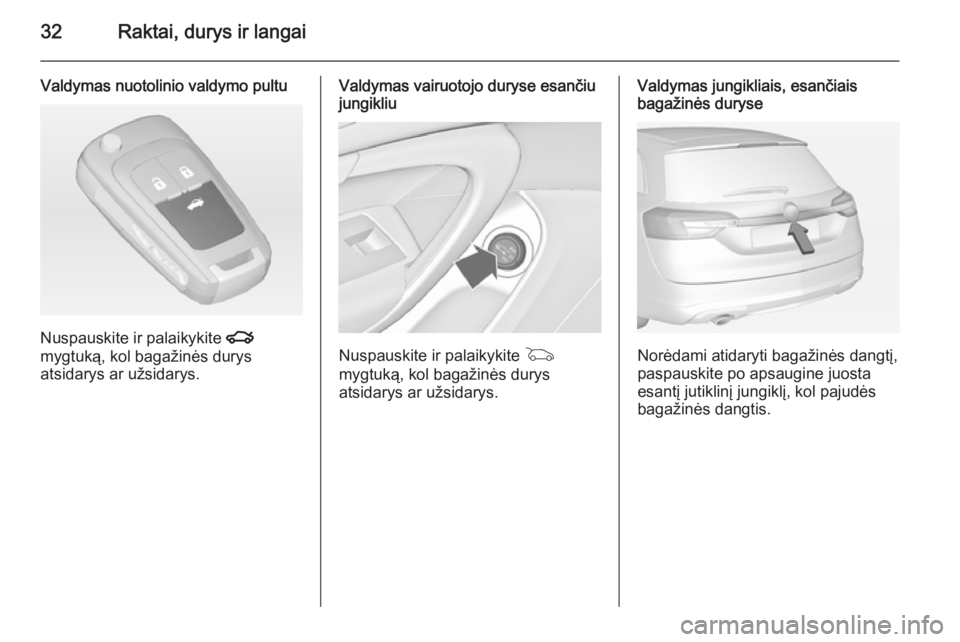 OPEL INSIGNIA 2014 Savininko vadovas (in Lithuanian) 32Raktai, durys ir langai
Valdymas nuotolinio valdymo pultu
Nuspauskite ir palaikykite x
mygtuką, kol bagažinės durys
atsidarys ar užsidarys.
Valdymas vairuotojo duryse esančiu
jungikliu
Nuspausk OPEL INSIGNIA 2014 Savininko vadovas (in Lithuanian) 32Raktai, durys ir langai
Valdymas nuotolinio valdymo pultu
Nuspauskite ir palaikykite x
mygtuką, kol bagažinės durys
atsidarys ar užsidarys.
Valdymas vairuotojo duryse esančiu
jungikliu
Nuspausk