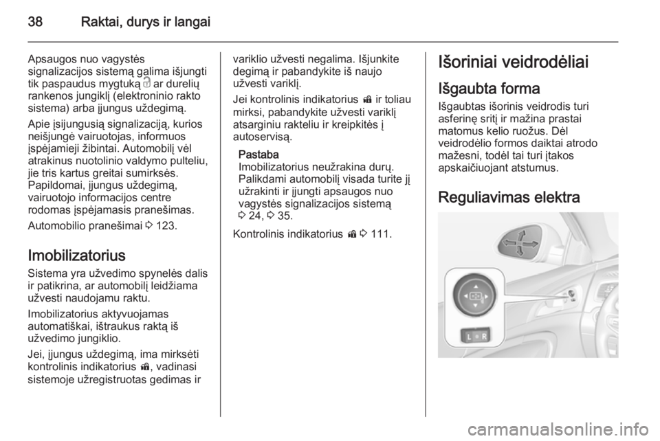 OPEL INSIGNIA 2014 Savininko vadovas (in Lithuanian) 38Raktai, durys ir langai
Apsaugos nuo vagystės
signalizacijos sistemą galima išjungti
tik paspaudus mygtuką c ar durelių
rankenos jungiklį (elektroninio rakto sistema) arba įjungus uždegimą OPEL INSIGNIA 2014 Savininko vadovas (in Lithuanian) 38Raktai, durys ir langai
Apsaugos nuo vagystės
signalizacijos sistemą galima išjungti
tik paspaudus mygtuką c ar durelių
rankenos jungiklį (elektroninio rakto sistema) arba įjungus uždegimą