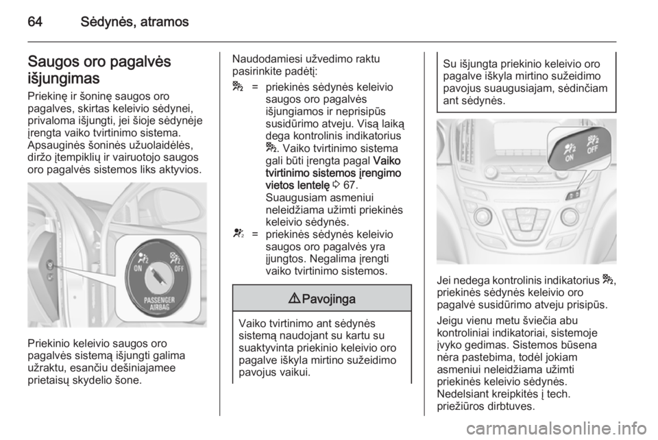 OPEL INSIGNIA 2014 Savininko vadovas (in Lithuanian) 64Sėdynės, atramosSaugos oro pagalvės
išjungimas
Priekinę ir šoninę saugos oro
pagalves, skirtas keleivio sėdynei,
privaloma išjungti, jei šioje sėdynėje įrengta vaiko tvirtinimo sistema. OPEL INSIGNIA 2014 Savininko vadovas (in Lithuanian) 64Sėdynės, atramosSaugos oro pagalvės
išjungimas
Priekinę ir šoninę saugos oro
pagalves, skirtas keleivio sėdynei,
privaloma išjungti, jei šioje sėdynėje įrengta vaiko tvirtinimo sistema.