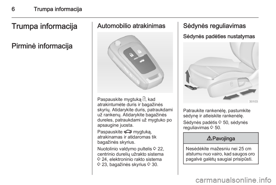 OPEL INSIGNIA 2014  Savininko vadovas (in Lithuanian) 6Trumpa informacijaTrumpa informacijaPirminė informacijaAutomobilio atrakinimas
Paspauskite mygtuką  c, kad
atrakintumėte duris ir bagažinės
skyrių. Atidarykite duris, patraukdami už rankenų. 