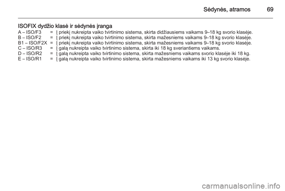 OPEL INSIGNIA 2014  Savininko vadovas (in Lithuanian) Sėdynės, atramos69
ISOFIX dydžio klasė ir sėdynės įrangaA – ISO/F3=Į priekį nukreipta vaiko tvirtinimo sistema, skirta didžiausiems vaikams 9–18 kg svorio klasėje.B – ISO/F2=Į priek�