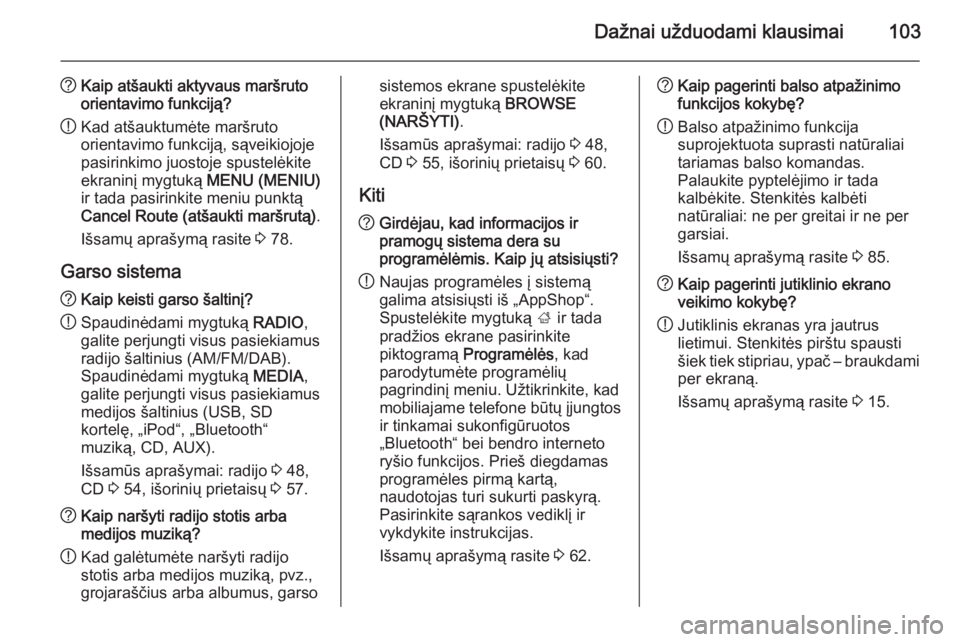 OPEL INSIGNIA 2014.5  Informacijos ir pramogų sistemos vadovas (in Lithuanian) Dažnai užduodami klausimai103
?Kaip atšaukti aktyvaus maršruto
orientavimo funkciją?
! Kad atšauktumėte maršruto
orientavimo funkciją, sąveikiojoje
pasirinkimo juostoje spustelėkite ekranin