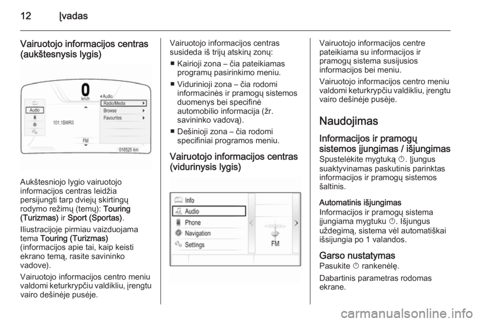 OPEL INSIGNIA 2014.5  Informacijos ir pramogų sistemos vadovas (in Lithuanian) 12Įvadas
Vairuotojo informacijos centras(aukštesnysis lygis)
Aukštesniojo lygio vairuotojo
informacijos centras leidžia
persijungti tarp dviejų skirtingų
rodymo režimų (temų):  Touring
(Turiz