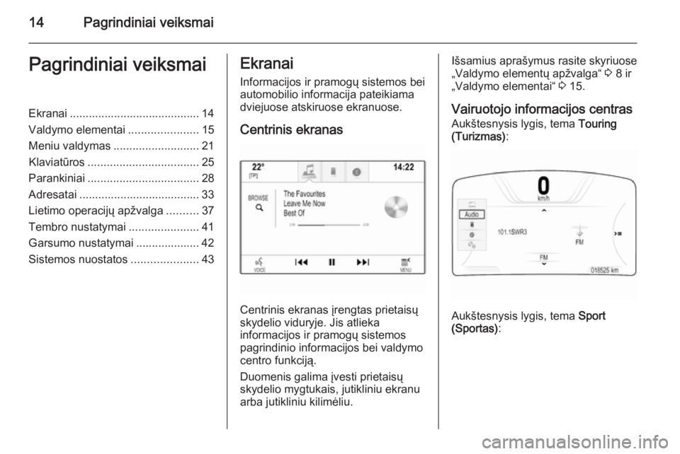 OPEL INSIGNIA 2014.5  Informacijos ir pramogų sistemos vadovas (in Lithuanian) 14Pagrindiniai veiksmaiPagrindiniai veiksmaiEkranai ......................................... 14
Valdymo elementai ......................15
Meniu valdymas ........................... 21
Klaviatūros .