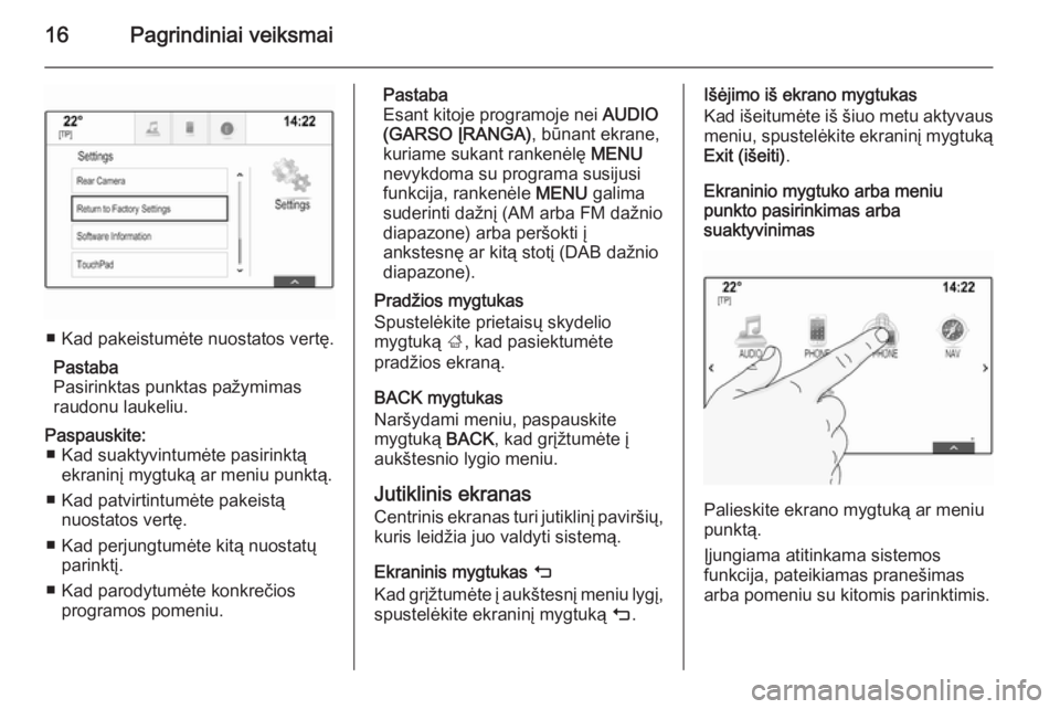 OPEL INSIGNIA 2014.5  Informacijos ir pramogų sistemos vadovas (in Lithuanian) 16Pagrindiniai veiksmai
■ Kad pakeistumėte nuostatos vertę.Pastaba
Pasirinktas punktas pažymimas raudonu laukeliu.
Paspauskite: ■ Kad suaktyvintumėte pasirinktą ekraninį mygtuką ar meniu pu