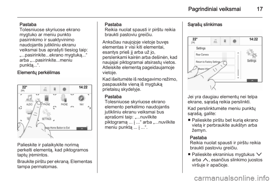 OPEL INSIGNIA 2014.5  Informacijos ir pramogų sistemos vadovas (in Lithuanian) Pagrindiniai veiksmai17
Pastaba
Tolesniuose skyriuose ekrano
mygtuko ar meniu punkto
pasirinkimo ir suaktyvinimo
naudojantis jutikliniu ekranu
veiksmai bus aprašyti tiesiog taip: „...pasirinkite...
