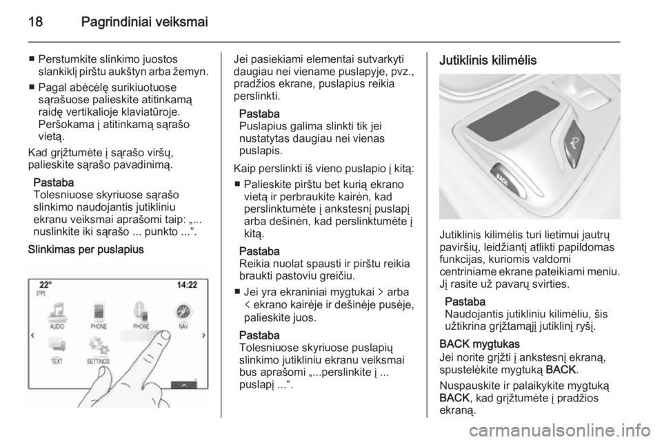 OPEL INSIGNIA 2014.5  Informacijos ir pramogų sistemos vadovas (in Lithuanian) 18Pagrindiniai veiksmai
■ Perstumkite slinkimo juostosslankiklį pirštu aukštyn arba žemyn.
■ Pagal abėcėlę surikiuotuose sąrašuose palieskite atitinkamą
raidę vertikalioje klaviatūroje