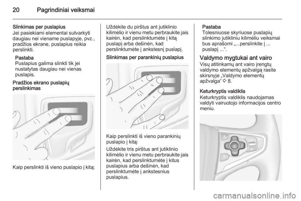 OPEL INSIGNIA 2014.5  Informacijos ir pramogų sistemos vadovas (in Lithuanian) 20Pagrindiniai veiksmai
Slinkimas per puslapius
Jei pasiekiami elementai sutvarkyti
daugiau nei viename puslapyje, pvz., pradžios ekrane, puslapius reikia
perslinkti.
Pastaba
Puslapius galima slinkti