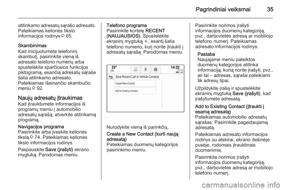 OPEL INSIGNIA 2014.5  Informacijos ir pramogų sistemos vadovas (in Lithuanian) Pagrindiniai veiksmai35
atitinkamo adresatų sąrašo adresato.Pateikiamas kelionės tikslo
informacijos rodinys  3 65.
Skambinimas
Kad inicijuotumėte telefoninį
skambutį, pasirinkite vieną iš
ad