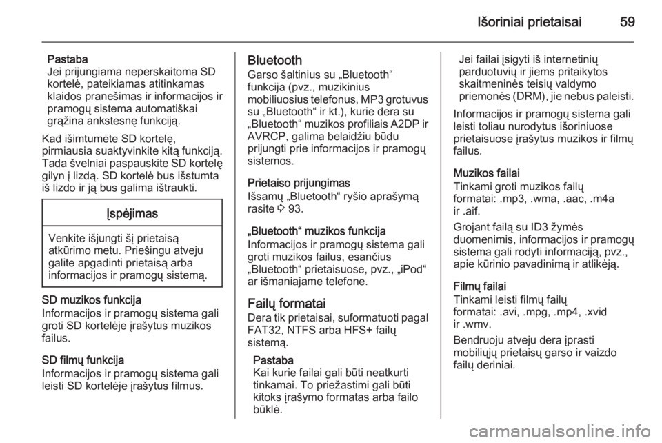 OPEL INSIGNIA 2014.5  Informacijos ir pramogų sistemos vadovas (in Lithuanian) Išoriniai prietaisai59
Pastaba
Jei prijungiama neperskaitoma SD kortelė, pateikiamas atitinkamas
klaidos pranešimas ir informacijos ir
pramogų sistema automatiškai
grąžina ankstesnę funkciją.