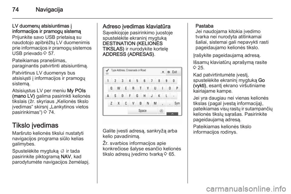 OPEL INSIGNIA 2014.5  Informacijos ir pramogų sistemos vadovas (in Lithuanian) 74Navigacija
LV duomenų atsisiuntimas į
informacijos ir pramogų sistemą
Prijunkite savo USB prietaisą su
naudotojo apibrėžtų LV duomenimis
prie informacijos ir pramogų sistemos
USB prievado  