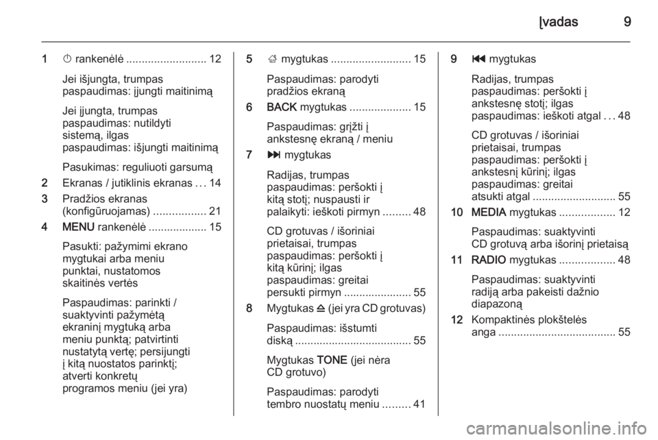 OPEL INSIGNIA 2014.5  Informacijos ir pramogų sistemos vadovas (in Lithuanian) Įvadas9
1X rankenėlė .......................... 12
Jei išjungta, trumpas
paspaudimas: įjungti maitinimą
Jei įjungta, trumpas
paspaudimas: nutildyti
sistemą, ilgas
paspaudimas: išjungti maitin