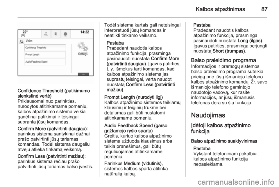 OPEL INSIGNIA 2014.5  Informacijos ir pramogų sistemos vadovas (in Lithuanian) Kalbos atpažinimas87
Confidence Threshold (patikimumo
slenkstinė vertė)
Priklausomai nuo parinkties,
nurodytos atitinkamame pomeniu,
kalbos atpažinimo sistema veikia
ganėtinai patikimai ir teisin