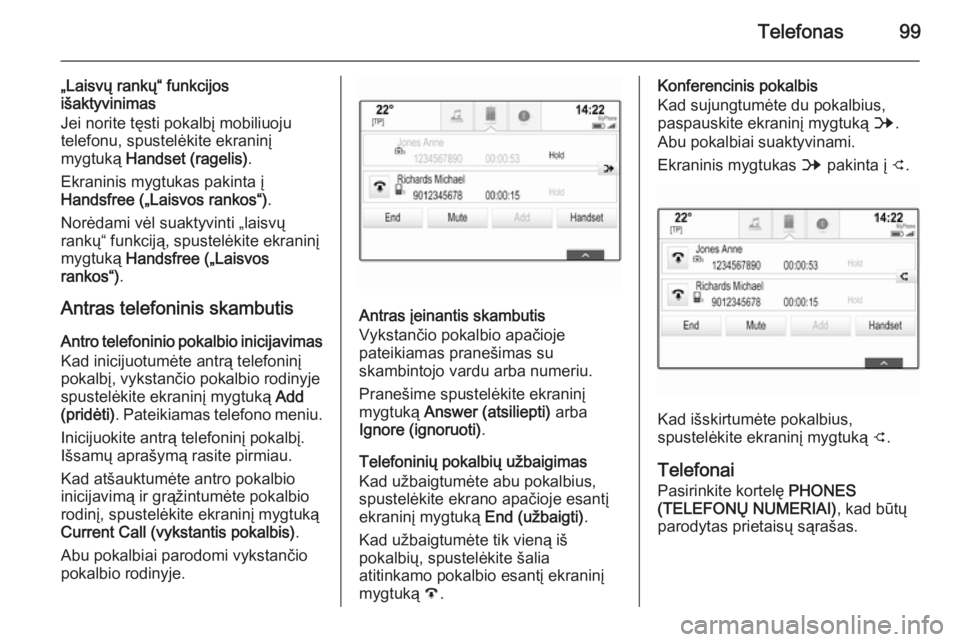 OPEL INSIGNIA 2014.5  Informacijos ir pramogų sistemos vadovas (in Lithuanian) Telefonas99
„Laisvų rankų“ funkcijos
išaktyvinimas
Jei norite tęsti pokalbį mobiliuoju telefonu, spustelėkite ekraninį
mygtuką  Handset (ragelis) .
Ekraninis mygtukas pakinta į
Handsfree 
