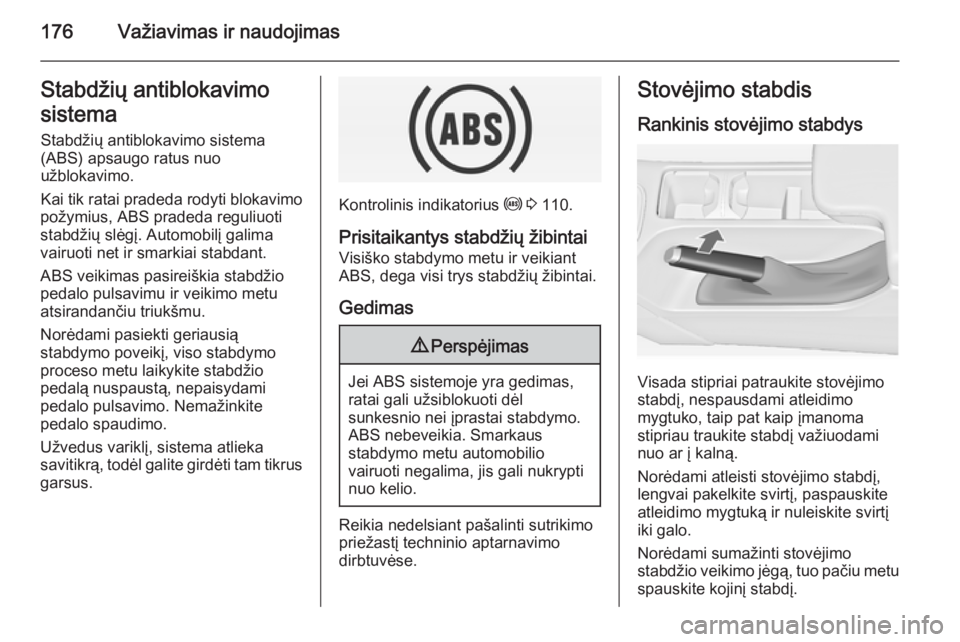 OPEL INSIGNIA 2014.5  Savininko vadovas (in Lithuanian) 176Važiavimas ir naudojimasStabdžių antiblokavimo
sistema Stabdžių antiblokavimo sistema
(ABS) apsaugo ratus nuo
užblokavimo.
Kai tik ratai pradeda rodyti blokavimo
požymius, ABS pradeda reguli