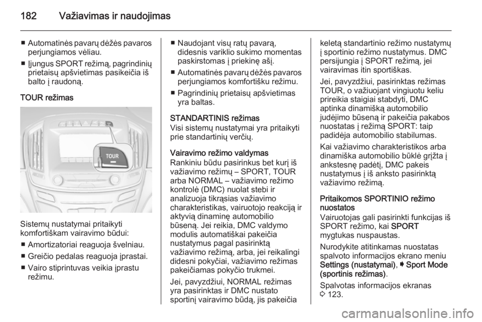 OPEL INSIGNIA 2014.5  Savininko vadovas (in Lithuanian) 182Važiavimas ir naudojimas
■Automatinės pavarų dėžės pavaros
perjungiamos vėliau.
■ Įjungus  SPORT  režimą, pagrindinių
prietaisų apšvietimas pasikeičia iš
balto į raudoną.
TOUR 