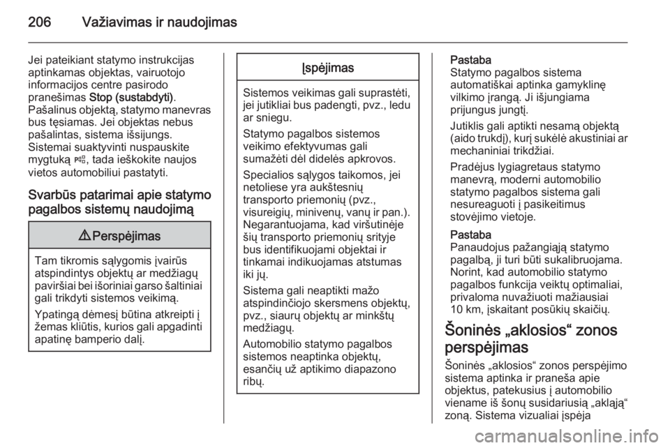 OPEL INSIGNIA 2014.5  Savininko vadovas (in Lithuanian) 206Važiavimas ir naudojimas
Jei pateikiant statymo instrukcijasaptinkamas objektas, vairuotojo
informacijos centre pasirodo
pranešimas  Stop (sustabdyti) .
Pašalinus objektą, statymo manevras
bus 