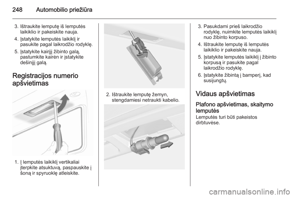 OPEL INSIGNIA 2014.5 Savininko vadovas (in Lithuanian) 248Automobilio priežiūra
3. Ištraukite lemputę iš lemputėslaikiklio ir pakeiskite nauja.
4. Įstatykite lemputės laikiklį ir pasukite pagal laikrodžio rodyklę.
5. Įstatykite kairįjį žibi OPEL INSIGNIA 2014.5 Savininko vadovas (in Lithuanian) 248Automobilio priežiūra
3. Ištraukite lemputę iš lemputėslaikiklio ir pakeiskite nauja.
4. Įstatykite lemputės laikiklį ir pasukite pagal laikrodžio rodyklę.
5. Įstatykite kairįjį žibi