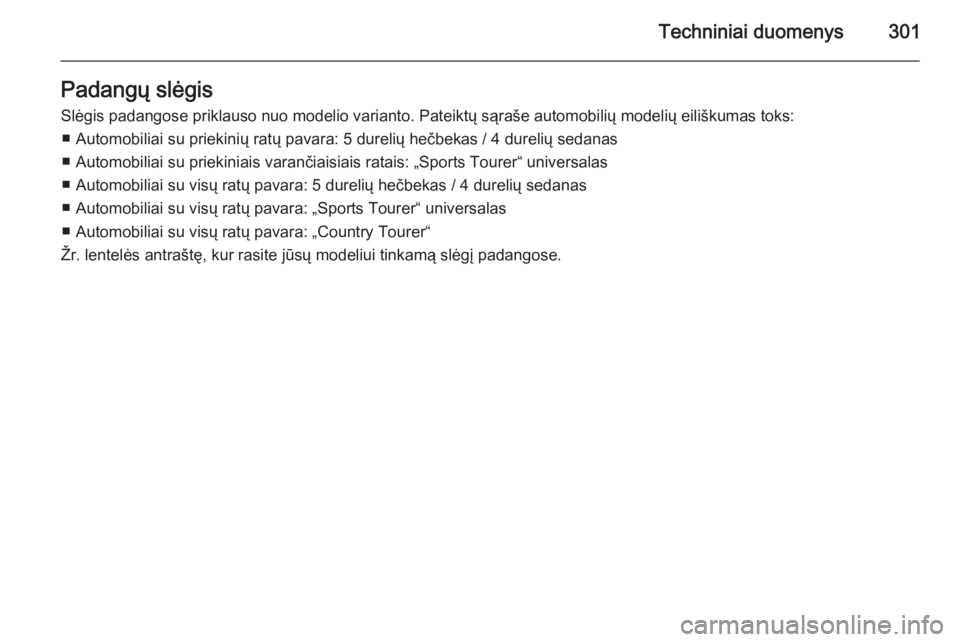 OPEL INSIGNIA 2014.5  Savininko vadovas (in Lithuanian) Techniniai duomenys301Padangų slėgis
Slėgis padangose priklauso nuo modelio varianto. Pateiktų sąraše automobilių modelių eiliškumas toks: ■ Automobiliai su priekinių ratų pavara: 5 durel