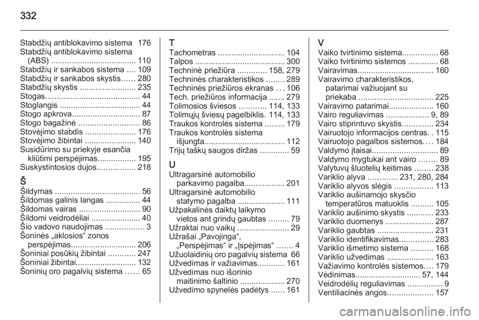 OPEL INSIGNIA 2014.5  Savininko vadovas (in Lithuanian) 332
Stabdžių antiblokavimo sistema  176
Stabdžių antiblokavimo sistema (ABS) ...................................... 110
Stabdžių ir sankabos sistema  ....109
Stabdžių ir sankabos skystis .....