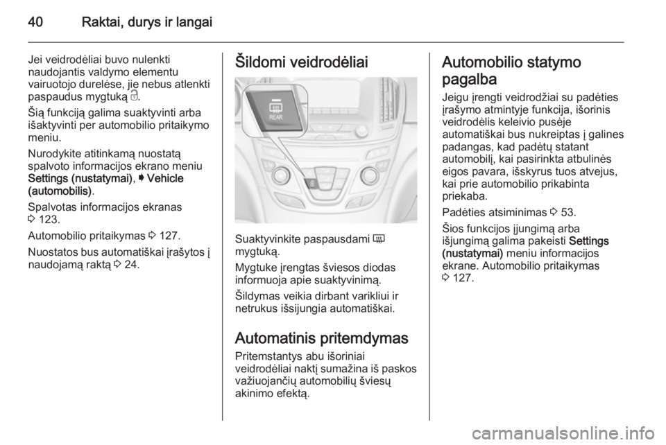 OPEL INSIGNIA 2014.5 Savininko vadovas (in Lithuanian) 40Raktai, durys ir langai
Jei veidrodėliai buvo nulenkti
naudojantis valdymo elementu
vairuotojo durelėse, jie nebus atlenkti
paspaudus mygtuką c.
Šią funkciją galima suaktyvinti arba
išaktyvi OPEL INSIGNIA 2014.5 Savininko vadovas (in Lithuanian) 40Raktai, durys ir langai
Jei veidrodėliai buvo nulenkti
naudojantis valdymo elementu
vairuotojo durelėse, jie nebus atlenkti
paspaudus mygtuką c.
Šią funkciją galima suaktyvinti arba
išaktyvi