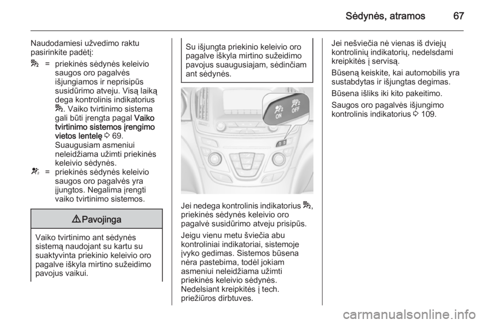 OPEL INSIGNIA 2014.5 Savininko vadovas (in Lithuanian) Sėdynės, atramos67
Naudodamiesi užvedimo raktu
pasirinkite padėtį:*=priekinės sėdynės keleivio
saugos oro pagalvės
išjungiamos ir neprisipūs
susidūrimo atveju. Visą laiką
dega kontrolini OPEL INSIGNIA 2014.5 Savininko vadovas (in Lithuanian) Sėdynės, atramos67
Naudodamiesi užvedimo raktu
pasirinkite padėtį:*=priekinės sėdynės keleivio
saugos oro pagalvės
išjungiamos ir neprisipūs
susidūrimo atveju. Visą laiką
dega kontrolini