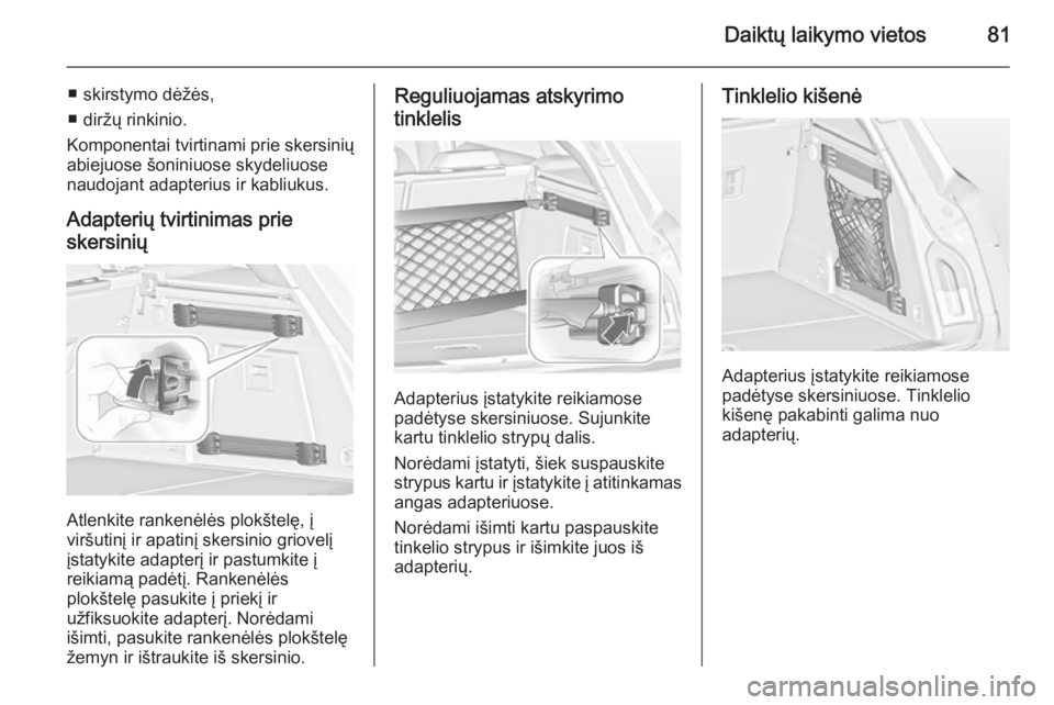 OPEL INSIGNIA 2014.5 Savininko vadovas (in Lithuanian) Daiktų laikymo vietos81
■ skirstymo dėžės,
■ diržų rinkinio.
Komponentai tvirtinami prie skersinių
abiejuose šoniniuose skydeliuose
naudojant adapterius ir kabliukus.
Adapterių tvirtinima OPEL INSIGNIA 2014.5 Savininko vadovas (in Lithuanian) Daiktų laikymo vietos81
■ skirstymo dėžės,
■ diržų rinkinio.
Komponentai tvirtinami prie skersinių
abiejuose šoniniuose skydeliuose
naudojant adapterius ir kabliukus.
Adapterių tvirtinima