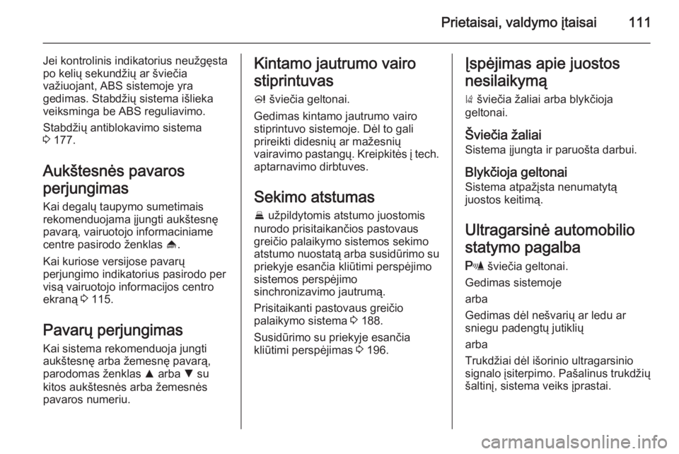 OPEL INSIGNIA 2015  Savininko vadovas (in Lithuanian) Prietaisai, valdymo įtaisai111
Jei kontrolinis indikatorius neužgęsta
po kelių sekundžių ar šviečia
važiuojant, ABS sistemoje yra
gedimas. Stabdžių sistema išlieka
veiksminga be ABS reguli