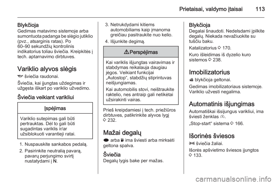 OPEL INSIGNIA 2015  Savininko vadovas (in Lithuanian) Prietaisai, valdymo įtaisai113
BlykčiojaGedimas matavimo sistemoje arba
sumontuota padanga be slėgio jutiklio (pvz., atsarginis ratas). Po
60–90 sekundžių kontrolinis
indikatorius toliau švie�